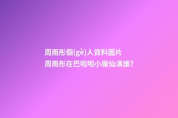 周雨彤個(gè)人資料圖片 周雨彤在巴啦啦小魔仙演誰？-第1張-觀點(diǎn)-玄機(jī)派